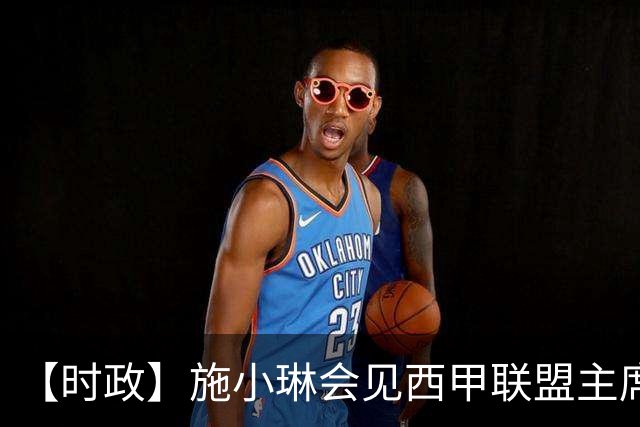 【时政】施小琳会见西甲联盟主席特巴斯
