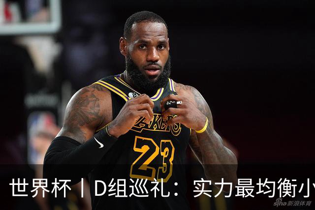 世界杯丨D组巡礼：实力最均衡小组，谁能逃出生天