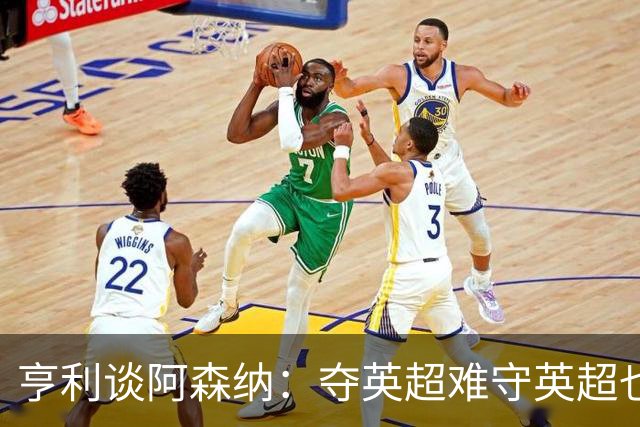 亨利谈阿森纳：夺英超难守英超也难；闯入欧冠决赛已经值得肯定