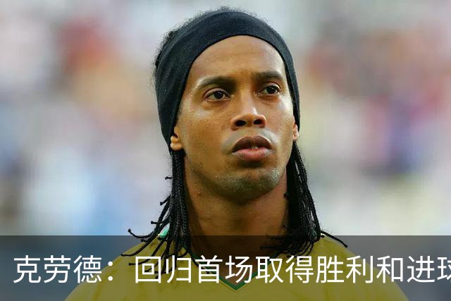 克劳德：回归首场取得胜利和进球是完美的 ，下个进球将会很精彩