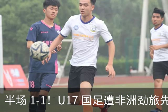 半场 1-1！U17 国足遭非洲劲旅先拔头筹，边后卫张君豪惊天爆射救主