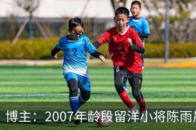 博主：2007年龄段留洋小将陈雨晟升入帕塔科纳CF一线队