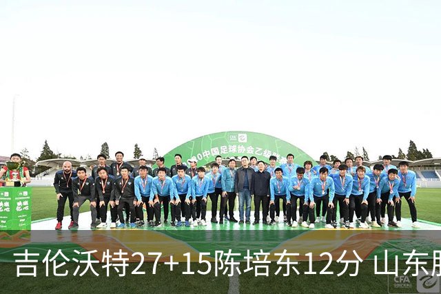吉伦沃特27+15陈培东12分 山东胜青岛结束连败