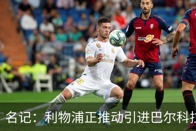名记：利物浦正推动引进巴尔科拉，但和巴黎的估值分歧仍较大