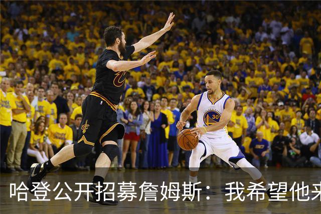 哈登公开招募詹姆斯：我希望他来克利夫兰 这会是完美的童话式结局