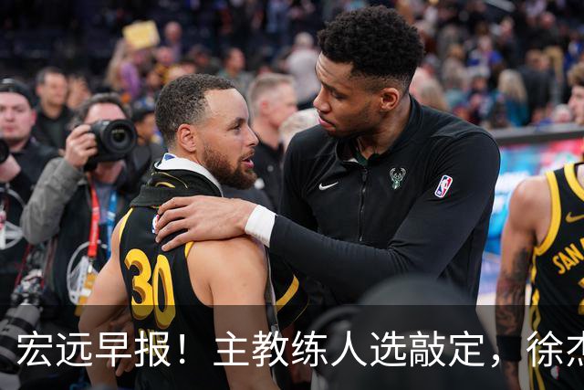 宏远早报！主教练人选敲定，徐杰接受姚明邀请，宏远外援好消息！