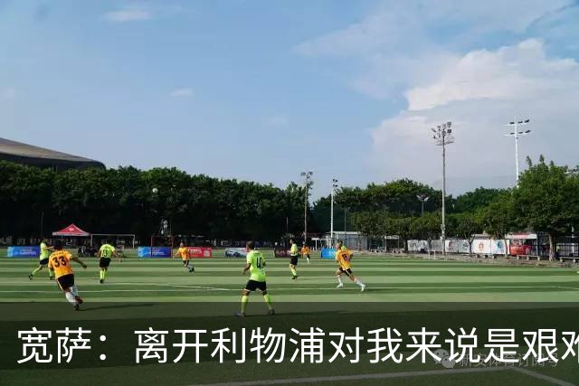 宽萨：离开利物浦对我来说是艰难的决定，但我需要每周都能出场