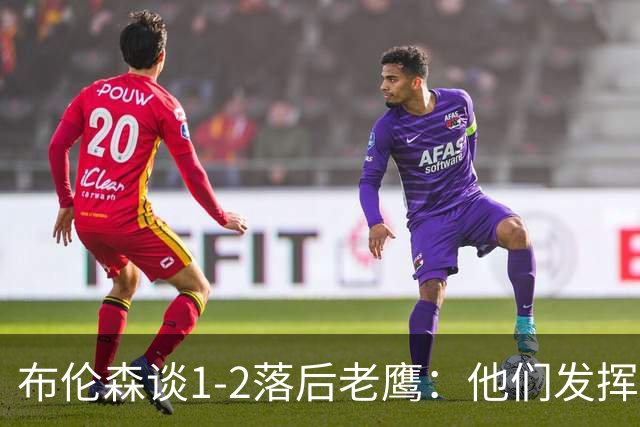 布伦森谈1-2落后老鹰：他们发挥最好时才赢1分 所以我们不会慌