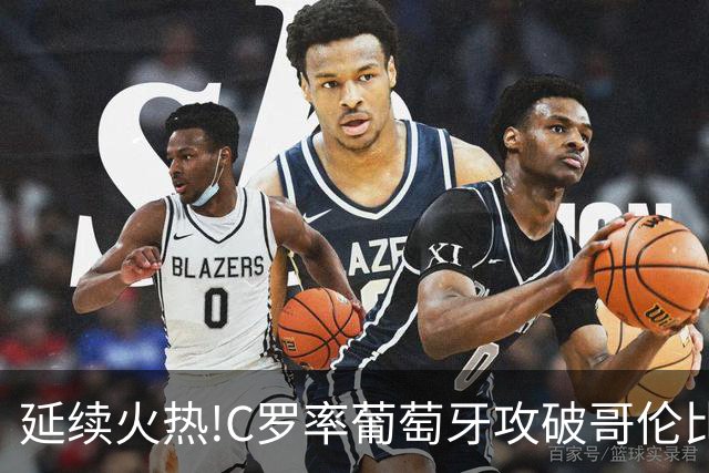 延续火热!C罗率葡萄牙攻破哥伦比亚不败金身