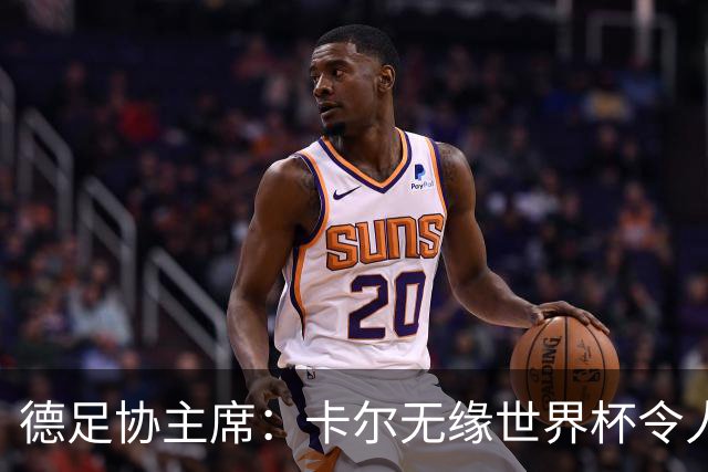 德足协主席：卡尔无缘世界杯令人感伤，送别时有人流下了眼泪