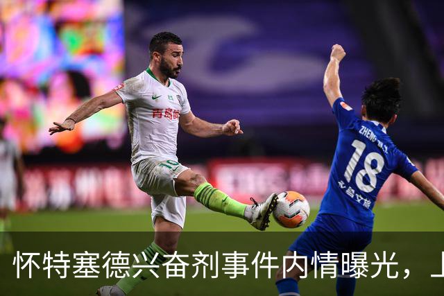 怀特塞德兴奋剂事件内情曝光，上海队面子真大，三大疑点让人费解