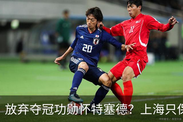 放弃夺冠功勋怀特塞德？上海只保留2人优先续约权，卢伟重新找人