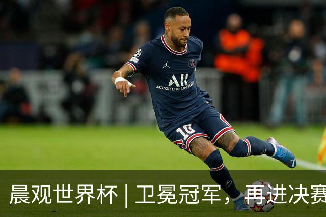 晨观世界杯 | 卫冕冠军，再进决赛