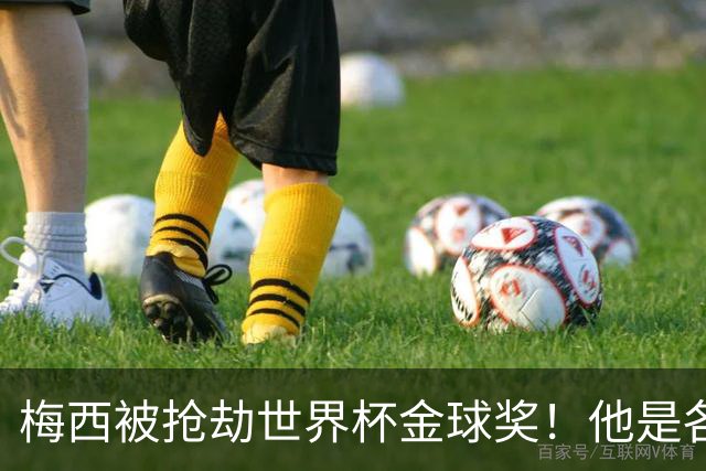 梅西被抢劫世界杯金球奖！他是各大机构评选的最佳球员！