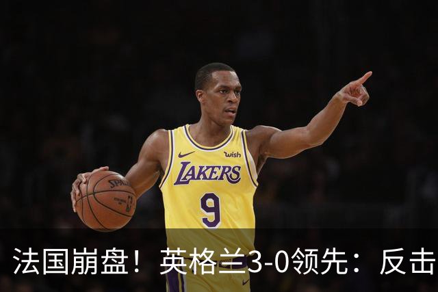 法国崩盘！英格兰3-0领先：反击2打4，门前3连击，1.1亿巨星破门