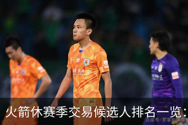 火箭休赛季交易候选人排名一览：杰伦·布朗&伦纳德&浓眉&欧文等