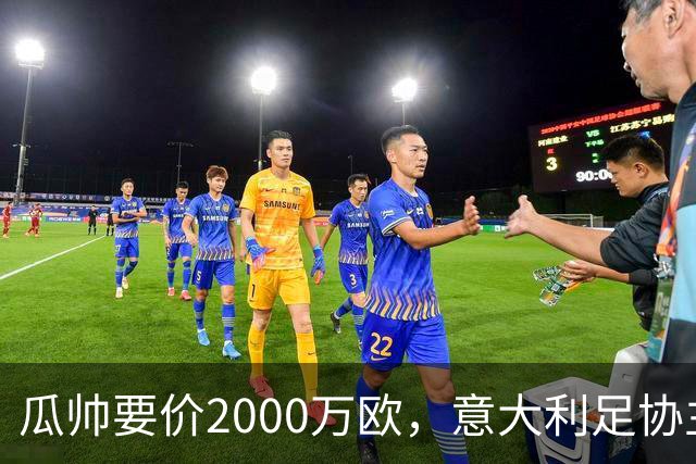 瓜帅要价2000万欧，意大利足协主席直言“得咬紧牙关”