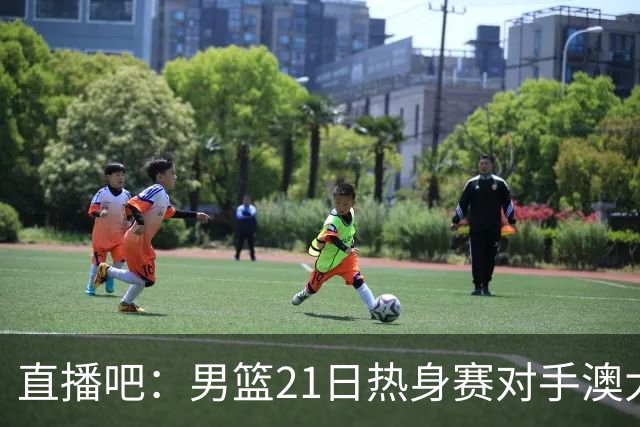 直播吧：男篮21日热身赛对手澳大利亚阵容多是年轻人 超新星在列