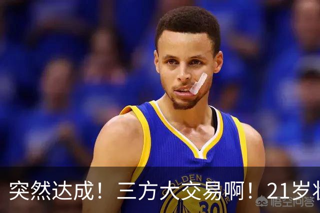 突然达成！三方大交易啊！21岁状元联手弗拉格