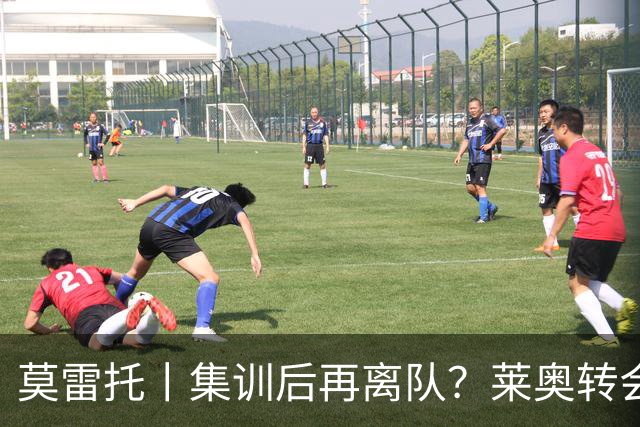 莫雷托丨集训后再离队？莱奥转会陷入停滞