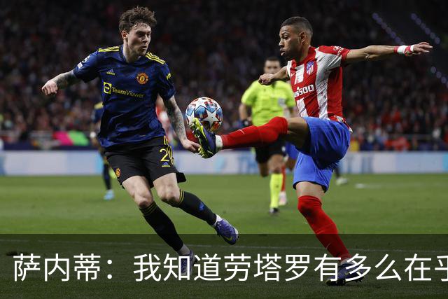 萨内蒂：我知道劳塔罗有多么在乎世界杯 梅西为了这一届倾尽全力