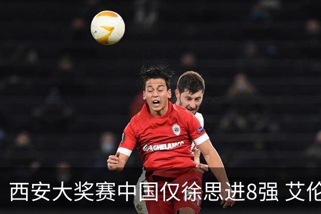 西安大奖赛中国仅徐思进8强 艾伦塞尔比爆冷出局