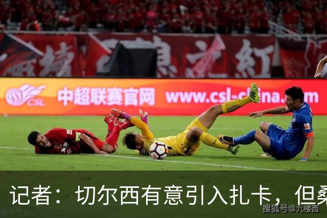 记者：切尔西有意引入扎卡，但桑德兰不想出售这名球员