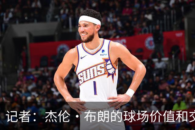 记者：杰伦·布朗的球场价值和交易价值存在巨大的分歧
