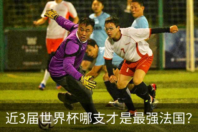 近3届世界杯哪支才是最强法国？姆巴佩1冠1亚，2018出道即巅峰