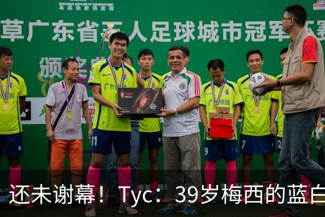 还未谢幕！Tyc：39岁梅西的蓝白生涯并未结束，告别战可能在本土