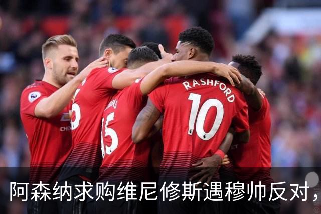 阿森纳求购维尼修斯遇穆帅反对，曼联接近签下科内