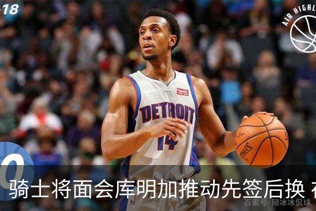 骑士将面会库明加推动先签后换 在与湖人的争夺战中抢占先机