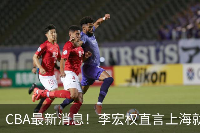 CBA最新消息！李宏权直言上海就是总冠军，辽篮否决王岚钦交易，赵睿将回归中国男篮！