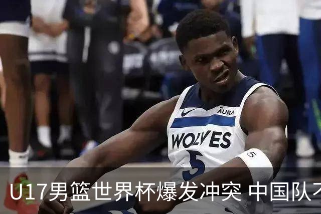 U17男篮世界杯爆发冲突 中国队不敌立陶宛淘汰赛战法国